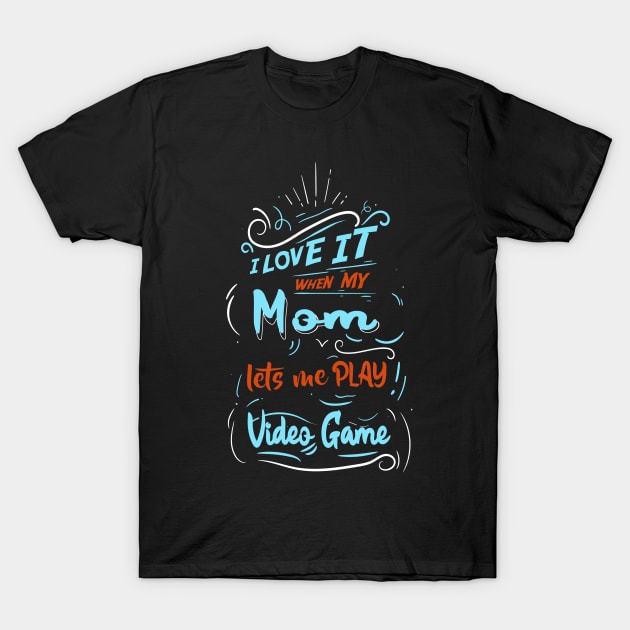 I LOVE IT WHEN MY MOM LETS ME PLAY VIDEO GAME T-Shirt by karimydesign